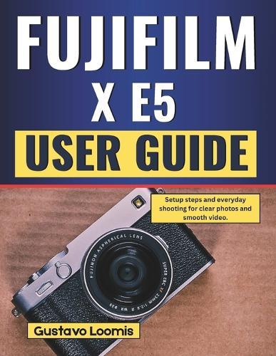 Fujifilm X E5 User Guide: Setup steps and everyday shooting for clear photos and smooth video.
