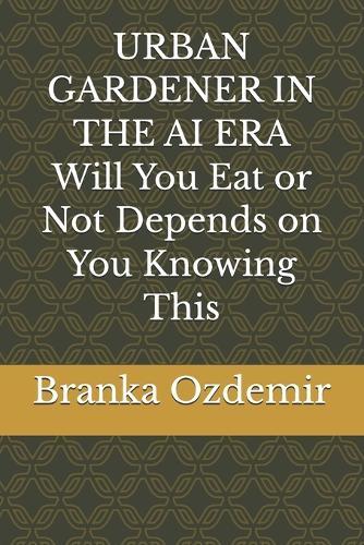 URBAN GARDENER IN THE AI ERA Will You Eat or Not Depends on You Knowing This