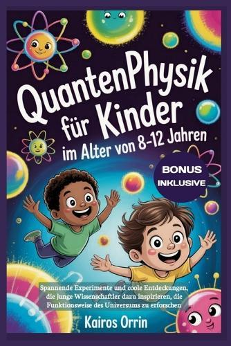 Quantenphysik für Kinder im Alter von 8-12 Jahren: Spannende Experimente und coole Entdeckungen, die junge Wissenschaftler dazu inspirieren, die Funktionsweise des Universums zu erforschen