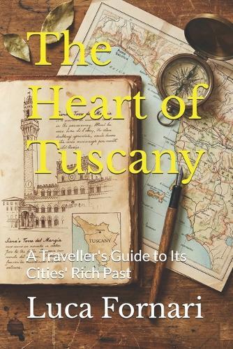 The Heart of Tuscany: A Traveller's Guide to Its Cities' Rich Past