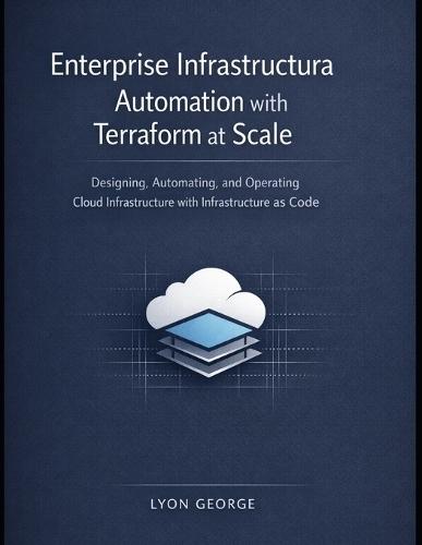 Enterprise Infrastructure Automation With Terraform at Scale: Designing, Automating, and Operating Cloud Infrastructure with Infrastructure as Code