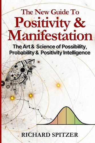 The New Guide to Positivity & Manifestation: The Art & Science of Possibility, Probability & Positivity Intelligence