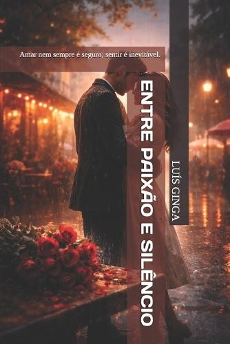 Entre Paixão E Silêncio: Amar nem sempre é seguro; sentir é inevitável.