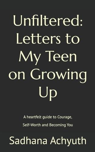 Unfiltered: Letters to My Teen on Growing Up: A heartfelt guide to Courage, Self-Worth and Becoming You