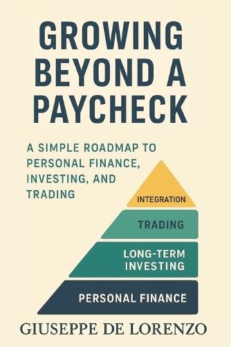 Growing Beyond a Paycheck: A Simple Path to Personal Finance, Investing, and Trading
