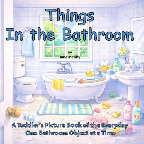 Things in the Bathroom: A Toddler Picture Book of the Everyday One Bathroom Object at a Time