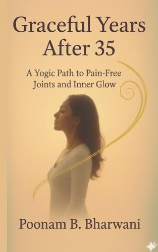 Graceful Years After 35: A Yogic Path to Pain-Free Joints and Inner Glow