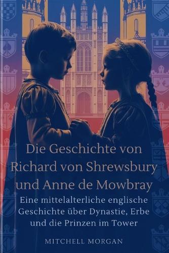 Die Geschichte von Richard von Shrewsbury und Anne de Mowbray (German Edition): Eine mittelalterliche englische Geschichte über Dynastie, Erbe und die Prinzen im Tower