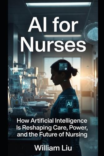 AI for Nurses: How Artificial Intelligence Is Reshaping Judgment, Responsibility, and the Moral Burden of Bedside Care
