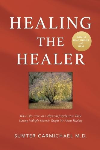 Healing the Healer: What Fifty Years as a Physician/Psychiatrist While Having Multiple Sclerosis Taught Me about Healing