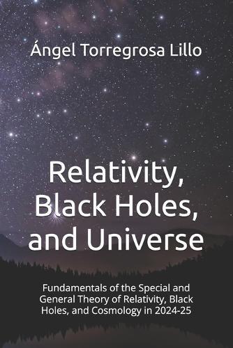 Relativity, Black Holes, and Universe: Fundamentals of the Special and General Theory of Relativity, Black Holes, and Cosmology in 2024-25