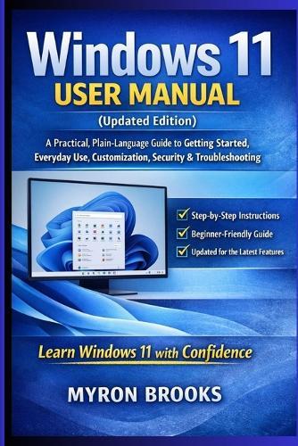 Windows 11 User Manual (Updated Edition): A Practical, Plain-Language Guide to Getting Started, Everyday Use, Customization, Security, and Troubleshooting