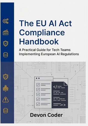 The EU AI Act Compliance Handbook: A Practical Guide for Tech Teams Implementing European AI Regulations