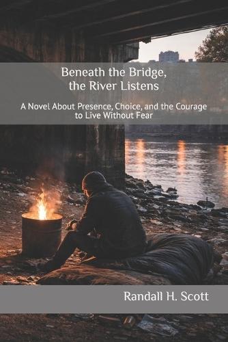 Beneath the Bridge, the River Listens: A Novel About Presence, Choice, and the Courage to Live Without Fear