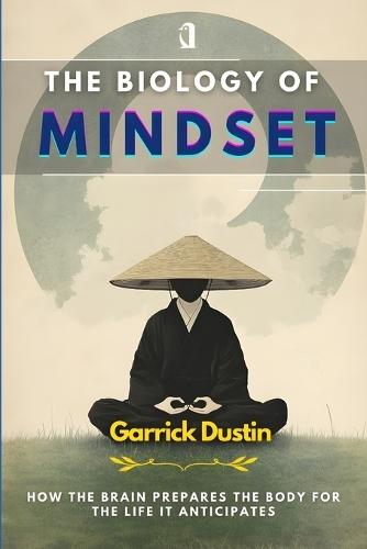 The Biology of Mindset: How the Brain Prepares the Body for the Life It Anticipates