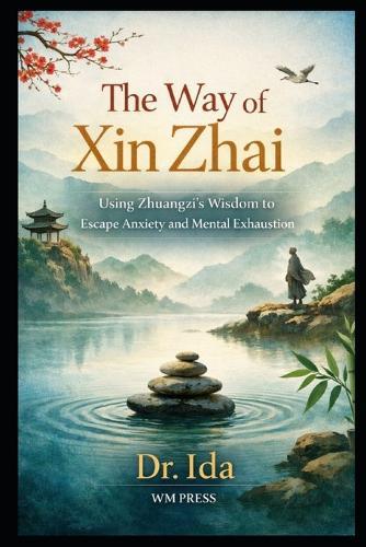 The Way of Xin Zhai: Using Zhuangzi's Wisdom to Escape Anxiety and Mental Exhaustion