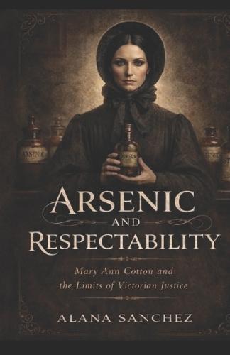 Arsenic and Respectability: Mary Ann Cotton and the Limits of Victorian Justice
