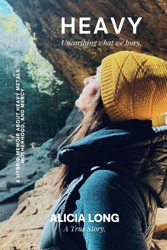 Heavy: Unearthing What We Bury: A Hybrid Memoir on Heavy Metals, Motherhood, and Mercy.