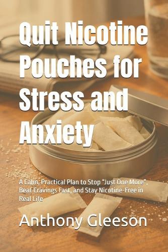 Quit Nicotine Pouches for Stress and Anxiety: A Calm, Practical Plan to Stop ""Just One More"", Beat Cravings Fast, and Stay Nicotine-Free in Real Life