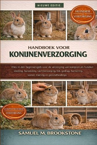 Handboek voor konijnenverzorging: Alles-in-één beginnersgids voor de verzorging van konijnen als huisdier: voeding, huisvesting, vachtverzorging, fok, gedrag, hantering, kosten, training en gezondheidstips