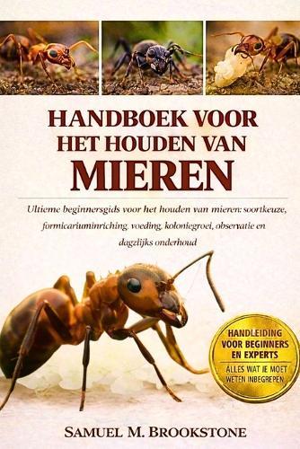 Handboek voor het houden van mieren: Ultieme beginnersgids voor het houden van mieren: soortkeuze, formicariuminrichting, voeding, koloniegroei, observatie en dagelijks onderhoud