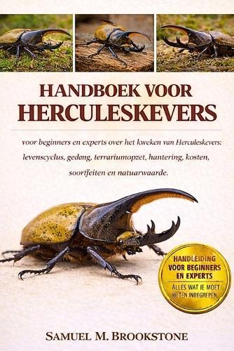 Handboek Voor Herculeskevers: voor beginners en experts over het kweken van Herculeskevers: levenscyclus, gedrag, terrariumopzet, hantering, kosten, soortfeiten en natuurwaarde.
