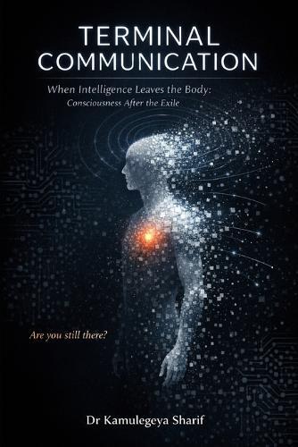 Terminal Communication: When Intelligence Leaves the Body: Consciousness After the Exile