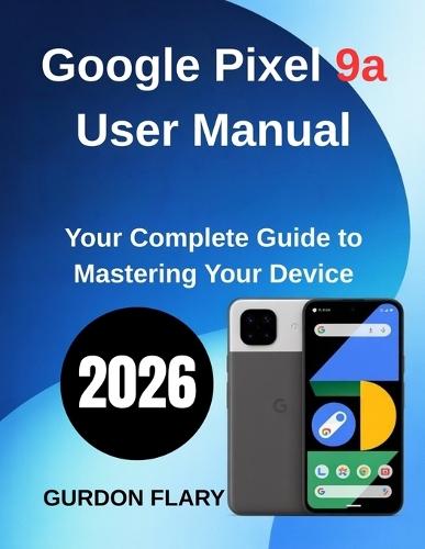Google Pixel 9a User Manual: Your Complete Guide to Mastering Your Device