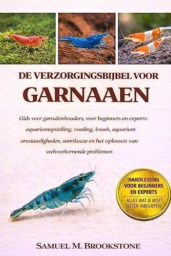 De verzorgingsbijbel voor garnalen: Gids voor garnalenhouders, voor beginners en experts: aquariumopstelling, voeding, kweek, aquariumomstandigheden, soortkeuze en het oplossen van veelvoorkomende problemen