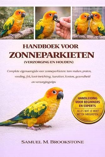 Handboek Voor Zonneparkieten (Verzorging En Houden): Complete eigenaarsgids voor zonneparkieten: tam maken, praten, voeding, fok, kooi-inrichting, karakter, kosten, gezondheid en verzorgingstips