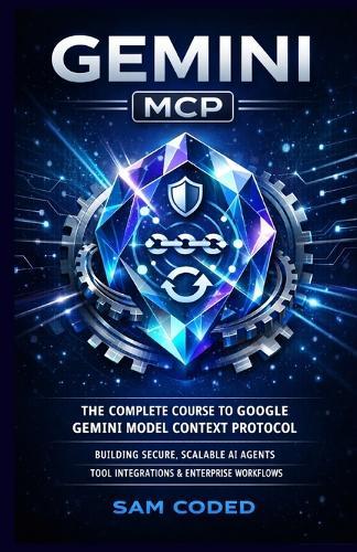 Gemini MCP: The Complete Course to Google Gemini Model Context Protocol (McP) Building Secure, Scalable AI Agents, Tool Integrations, and Enterprise-Grade Workflows