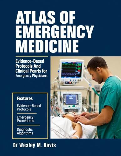 Atlas Of Emergency Medicine: Evidence-Based Protocols and Clinical Pearls For Emergency Physicians