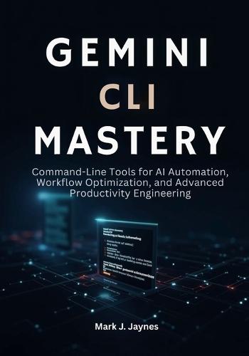 Gemini CLI Mastery: Command-Line Tools for AI Automation, Workflow Optimization, and Advanced Productivity Engineering