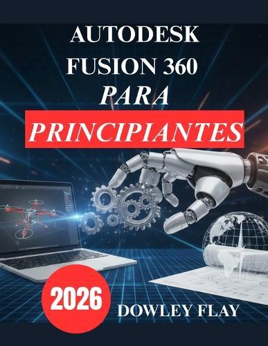 Autodesk Fusion 360 para principiantes: Manual Tutorial Práctico de Modelado y Simulación 3D