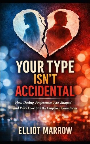 Your Type Isn't Accidental: How Dating Preferences Are Shaped - and Why Love Still Has Unspoken Boundaries