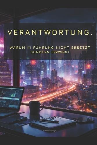 Verantwortung.: Warum KI Führung nicht ersetzt sondern erzwingt