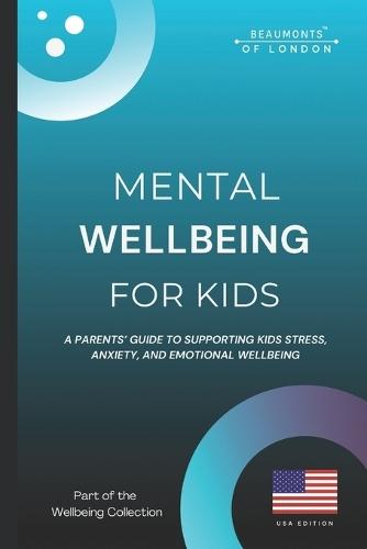 Mental Wellbeing For Kids: A Parent's Guide to Supporting Children's Emotional Wellbeing, Stress, and Anxiety (USA Edition)