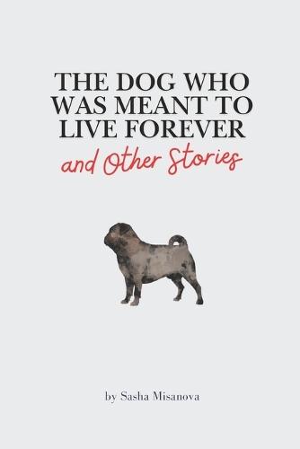 The Dog Who Was Meant to Live Forever: and Other Stories