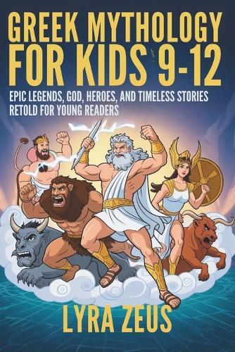 Greek Mythology for Kids 9-12: Epic Legends, Gods, Heroes, and Timeless Stories Retold for Young Readers