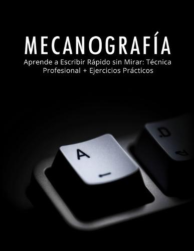 Mecanografía: Aprende a Escribir Rápido sin Mirar: Técnica Profesional + Ejercicios Prácticos