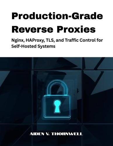 Production-Grade Reverse Proxies: Nginx, HAProxy, TLS, and Traffic Control for Self-Hosted Systems