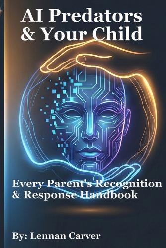 AI Predators & Your Child: Every Parent's Recognition & Response Handbook