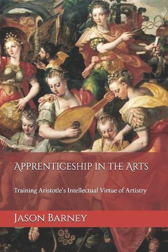 Apprenticeship in the Arts: Training Aristotle's Intellectual Virtue of Artistry