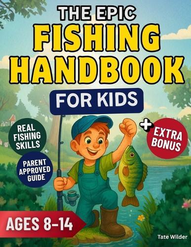 The Epic Fishing Handbook for Kids: Learn to Cast, Reel, and Catch Fish Like a Pro A Fun and Easy Guide for Young Anglers