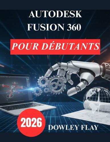 Autodesk Fusion 360 pour débutants: Manuel pratique de modélisation et de simulation 3D
