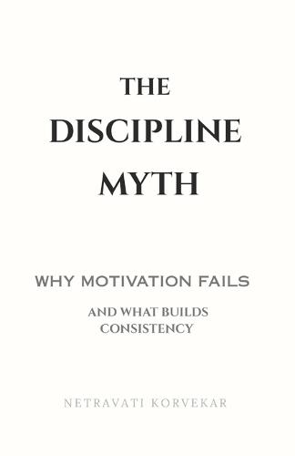 The Discipline Myth: Why Motivation Fails - And What Builds Consistency