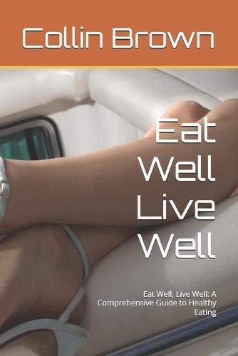 Eat Well Live Well: Eat Well, Live Well: A Comprehensive Guide to Healthy Eating
