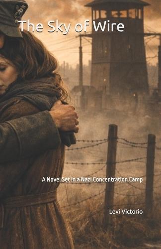 The Sky of Wire: A Novel Set in a Nazi Concentration Camp