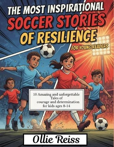 Inspirational Soccer Stories of Resilience for Young Readers: 10 Amazing and Unforgettable Tales of Courage and Determination for Kids ages 8-14