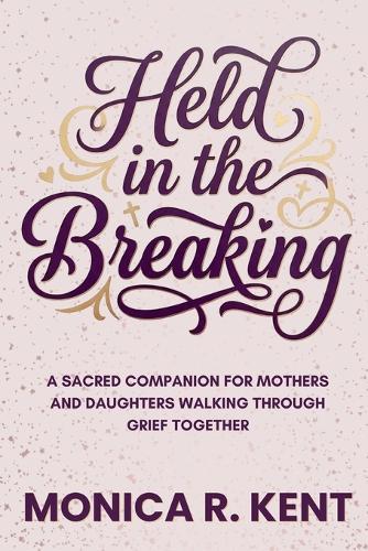 Held in the Breaking: A Sacred Companion for Mothers and Daughters Walking Through Grief Together